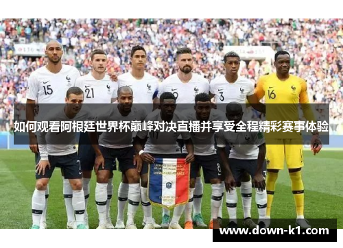 如何观看阿根廷世界杯巅峰对决直播并享受全程精彩赛事体验