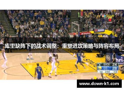 库里缺阵下的战术调整：重塑进攻策略与阵容布局