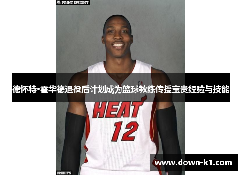 德怀特·霍华德退役后计划成为篮球教练传授宝贵经验与技能 德怀特·霍华德退役后计划成为篮球教练传授宝贵经验与技能