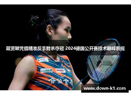 戴资颖凭借精准反手劈杀夺冠 2024德国公开赛技术巅峰表现 戴资颖凭借精准反手劈杀夺冠 2024德国公开赛技术巅峰表现