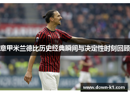 意甲米兰德比历史经典瞬间与决定性时刻回顾 意甲米兰德比历史经典瞬间与决定性时刻回顾