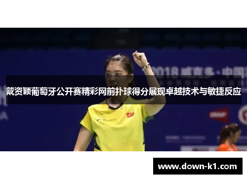 戴资颖葡萄牙公开赛精彩网前扑球得分展现卓越技术与敏捷反应 戴资颖葡萄牙公开赛精彩网前扑球得分展现卓越技术与敏捷反应