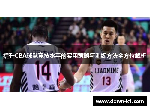 提升CBA球队竞技水平的实用策略与训练方法全方位解析