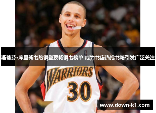 斯蒂芬·库里新书热销登顶畅销书榜单 成为书店热抢书籍引发广泛关注