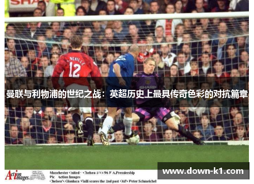 曼联与利物浦的世纪之战：英超历史上最具传奇色彩的对抗篇章