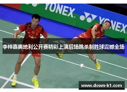 李梓嘉奥地利公开赛精彩上演后场跳杀制胜球震撼全场