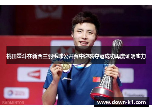 桃田贤斗在新西兰羽毛球公开赛中逆袭夺冠成功再度证明实力