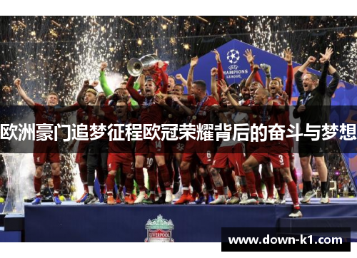 欧洲豪门追梦征程欧冠荣耀背后的奋斗与梦想 欧洲豪门追梦征程欧冠荣耀背后的奋斗与梦想