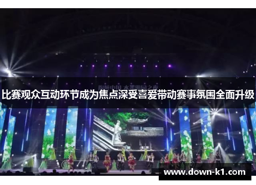 比赛观众互动环节成为焦点深受喜爱带动赛事氛围全面升级