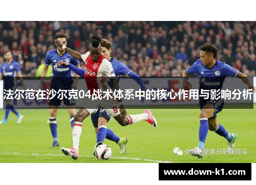 法尔范在沙尔克04战术体系中的核心作用与影响分析 法尔范在沙尔克04战术体系中的核心作用与影响分析