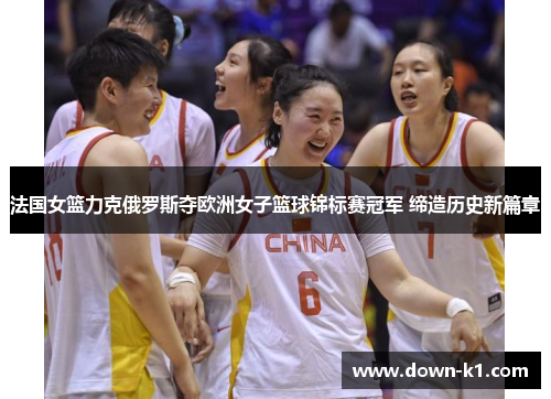 法国女篮力克俄罗斯夺欧洲女子篮球锦标赛冠军 缔造历史新篇章 法国女篮力克俄罗斯夺欧洲女子篮球锦标赛冠军 缔造历史新篇章