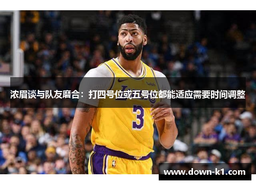浓眉谈与队友磨合:打四号位或五号位都能适应需要时间调整 浓眉谈与队友磨合:打四号位或五号位都能适应需要时间调整
