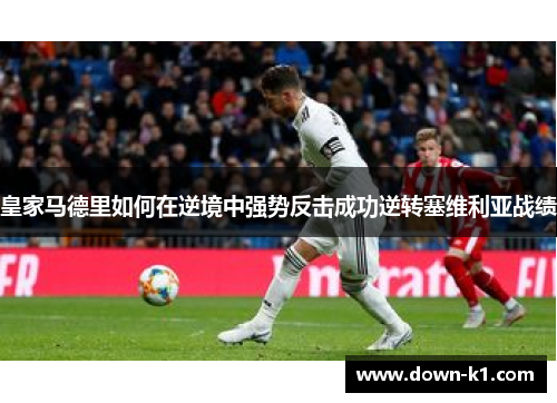 皇家马德里如何在逆境中强势反击成功逆转塞维利亚战绩