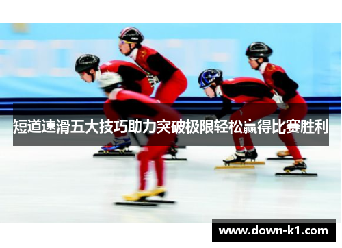 短道速滑五大技巧助力突破极限轻松赢得比赛胜利