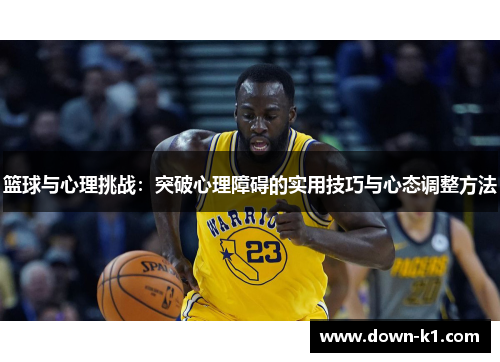 篮球与心理挑战：突破心理障碍的实用技巧与心态调整方法