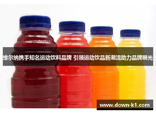 维尔纳携手知名运动饮料品牌 引领运动饮品新潮流助力品牌曝光