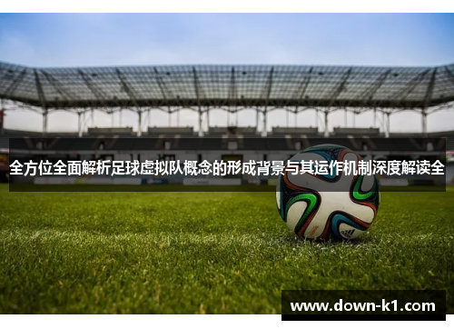全方位全面解析足球虚拟队概念的形成背景与其运作机制深度解读全