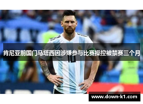 肯尼亚前国门马塔西因涉嫌参与比赛操控被禁赛三个月