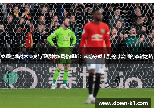 英超经典战术演变与顶级教练风格解析：从防守反击到控球流派的革新之路