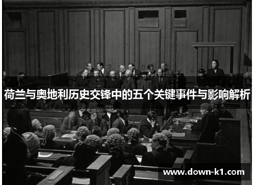 荷兰与奥地利历史交锋中的五个关键事件与影响解析