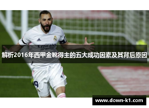 解析2016年西甲金靴得主的五大成功因素及其背后原因