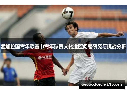 孟加拉国青年联赛中青年球员文化适应问题研究与挑战分析