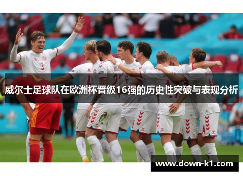 威尔士足球队在欧洲杯晋级16强的历史性突破与表现分析