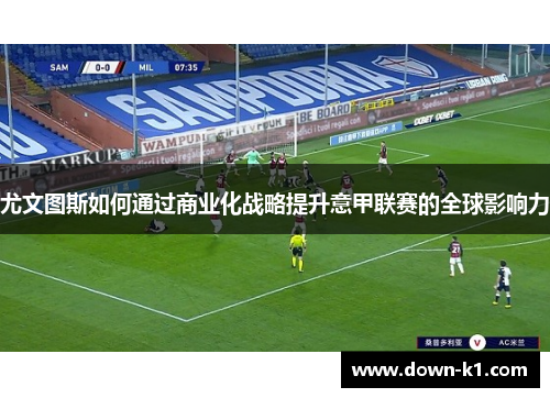 尤文图斯如何通过商业化战略提升意甲联赛的全球影响力