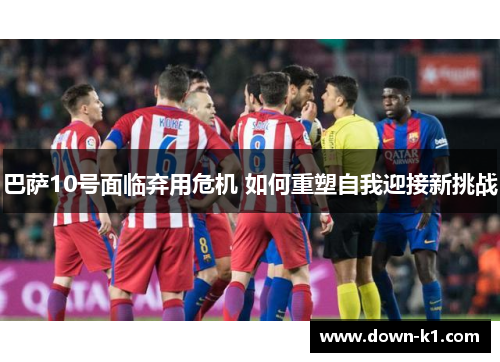 巴萨10号面临弃用危机 如何重塑自我迎接新挑战