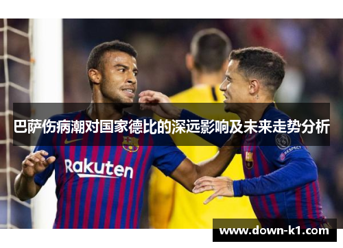 巴萨伤病潮对国家德比的深远影响及未来走势分析 巴萨伤病潮对国家德比的深远影响及未来走势分析