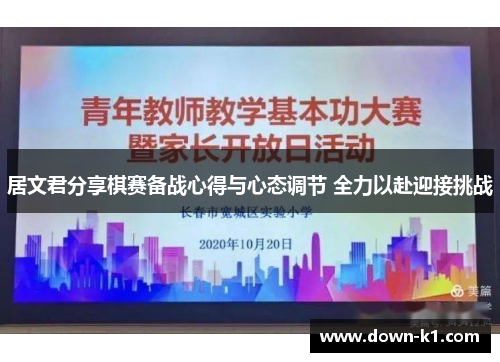 居文君分享棋赛备战心得与心态调节 全力以赴迎接挑战 居文君分享棋赛备战心得与心态调节 全力以赴迎接挑战