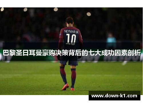 巴黎圣日耳曼豪购决策背后的七大成功因素剖析