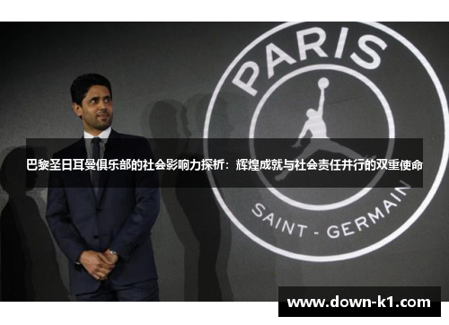 巴黎圣日耳曼俱乐部的社会影响力探析:辉煌成就与社会责任并行的双重使命 巴黎圣日耳曼俱乐部的社会影响力探析:辉煌成就与社会责任并行的双重使命