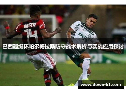 巴西超级杯帕尔梅拉斯防守战术解析与实战应用探讨