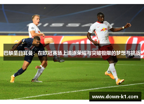 巴黎圣日耳曼:在欧冠赛场上追逐荣耀与突破极限的梦想与挑战 巴黎圣日耳曼:在欧冠赛场上追逐荣耀与突破极限的梦想与挑战