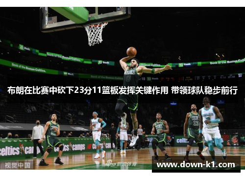 布朗在比赛中砍下23分11篮板发挥关键作用 带领球队稳步前行