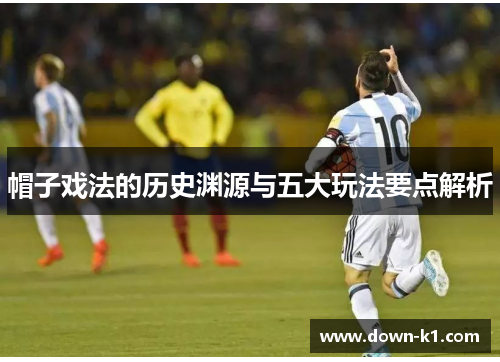 帽子戏法的历史渊源与五大玩法要点解析 帽子戏法的历史渊源与五大玩法要点解析