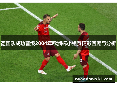 德国队成功晋级2004年欧洲杯小组赛精彩回顾与分析