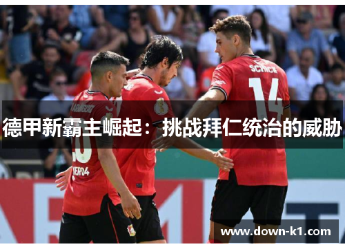 德甲新霸主崛起:挑战拜仁统治的威胁 德甲新霸主崛起:挑战拜仁统治的威胁