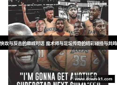 快攻与反击的巅峰对话 魔术师与足坛传奇的精彩碰撞与共鸣 快攻与反击的巅峰对话 魔术师与足坛传奇的精彩碰撞与共鸣