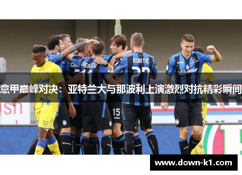 意甲巅峰对决：亚特兰大与那波利上演激烈对抗精彩瞬间