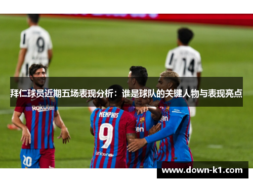 拜仁球员近期五场表现分析：谁是球队的关键人物与表现亮点