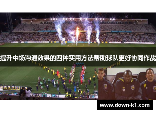 提升中场沟通效果的四种实用方法帮助球队更好协同作战