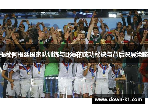 揭秘阿根廷国家队训练与比赛的成功秘诀与背后深层策略