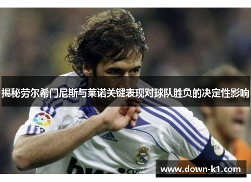 揭秘劳尔希门尼斯与莱诺关键表现对球队胜负的决定性影响