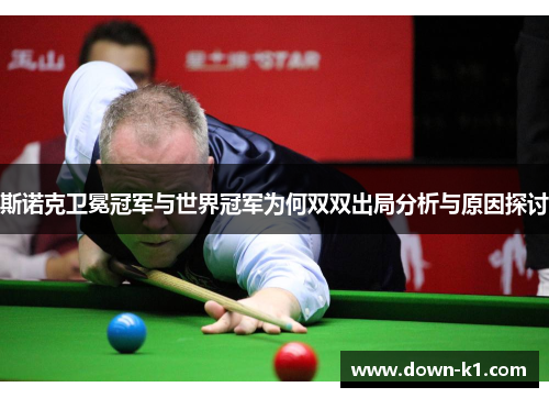 斯诺克卫冕冠军与世界冠军为何双双出局分析与原因探讨 斯诺克卫冕冠军与世界冠军为何双双出局分析与原因探讨