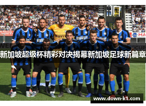 新加坡超级杯精彩对决揭幕新加坡足球新篇章