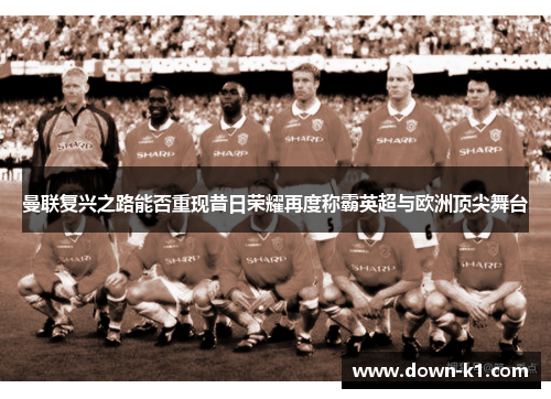 曼联复兴之路能否重现昔日荣耀再度称霸英超与欧洲顶尖舞台