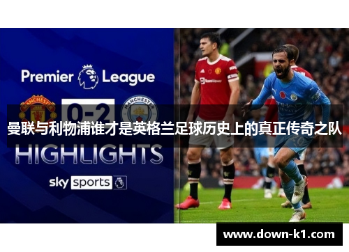 曼联与利物浦谁才是英格兰足球历史上的真正传奇之队