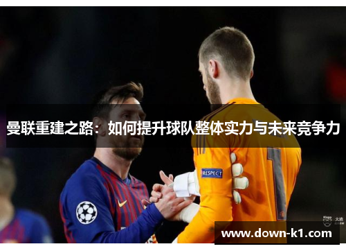 曼联重建之路：如何提升球队整体实力与未来竞争力